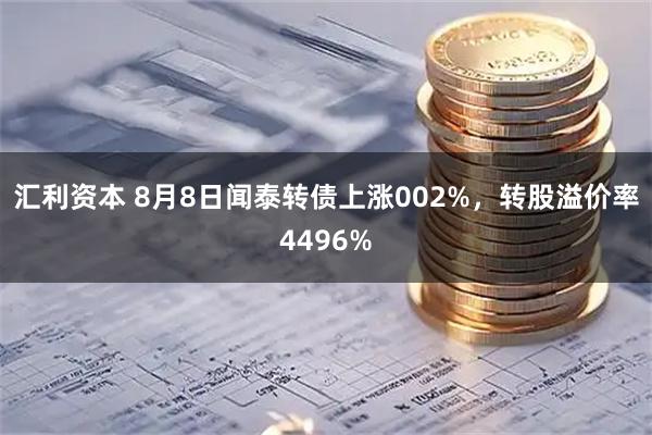 汇利资本 8月8日闻泰转债上涨002%，转股溢价率4496%