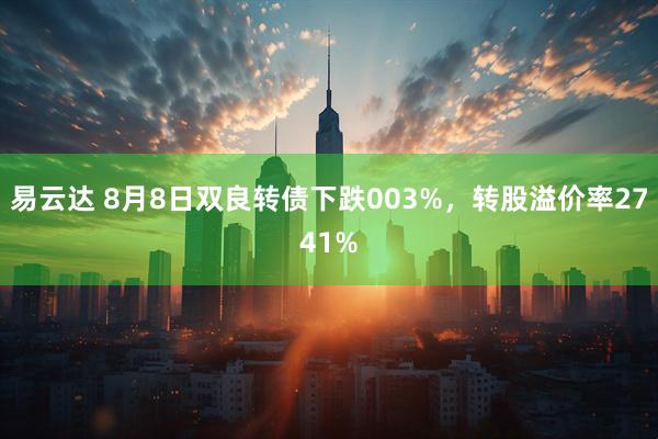 易云达 8月8日双良转债下跌003%，转股溢价率2741%