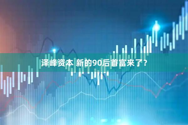 泽峰资本 新的90后首富来了？