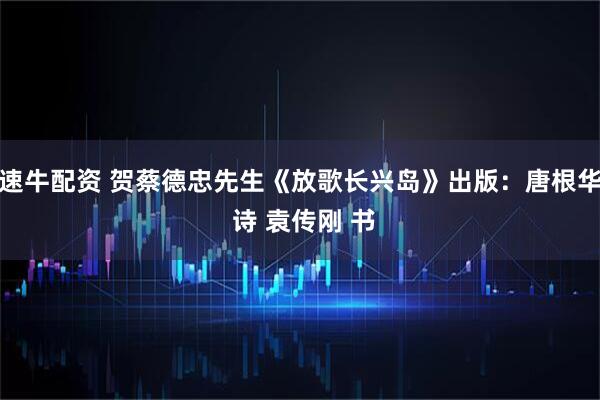 速牛配资 贺蔡德忠先生《放歌长兴岛》出版：唐根华 诗 袁传刚 书
