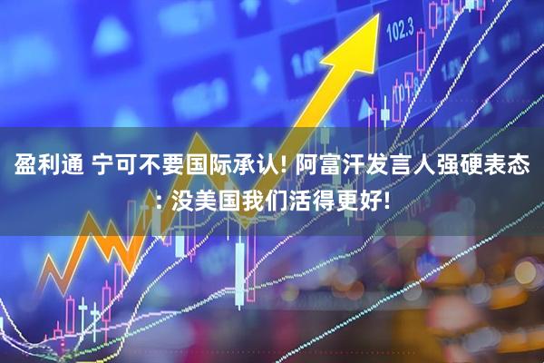 盈利通 宁可不要国际承认! 阿富汗发言人强硬表态: 没美国我们活得更好!
